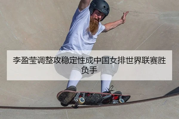 李盈莹调整攻稳定性成中国女排世界联赛胜负手